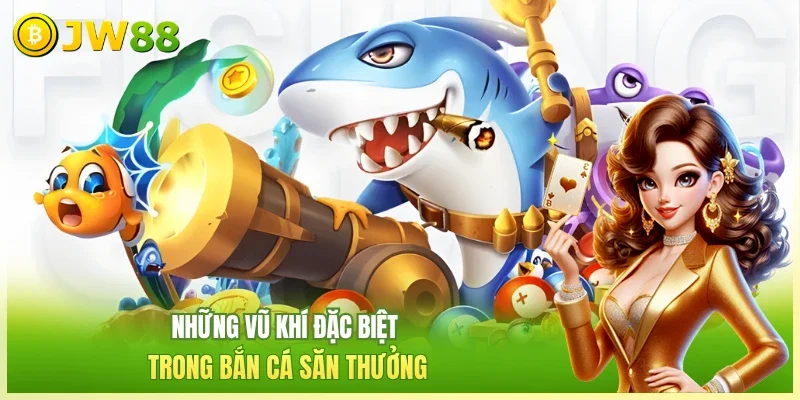 JW88 Bắn cá săn thưởng Những vũ khí đặc biệt trong bắn cá săn thưởng