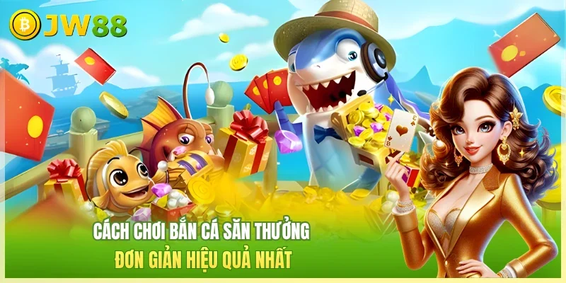 JW88 Bắn cá săn thưởng Cách chơi bắn cá săn thưởng đơn giản hiệu quả nhất