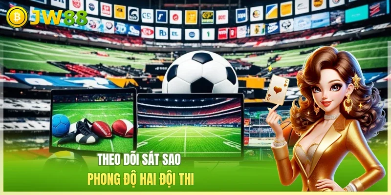 JW88 Kèo C1 Châu Âu Theo dõi sát sao phong độ hai đội thi