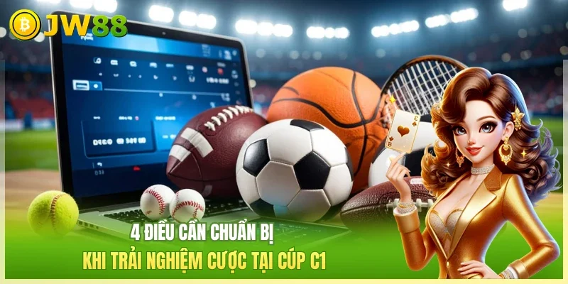 JW88 Kèo C1 Châu Âu 4 điều cần chuẩn bị khi trải nghiệm cược tại cúp C1
