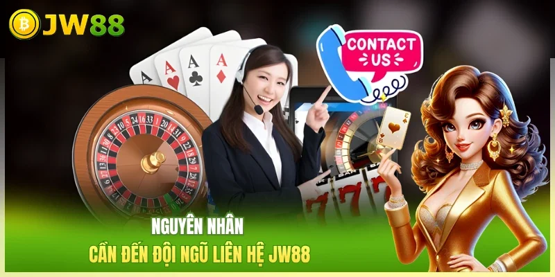 Nguyên nhân cần đến đội ngũ liên hệ JW88